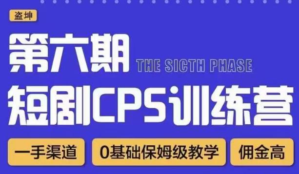 盗坤·短剧cps训练营第六期，0基础保姆级教学，佣金高，一手渠道-爱学资源网