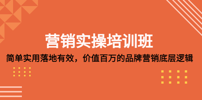 营销实操培训班：简单实用落地有效，价值百万的品牌营销底层逻辑-爱学资源网