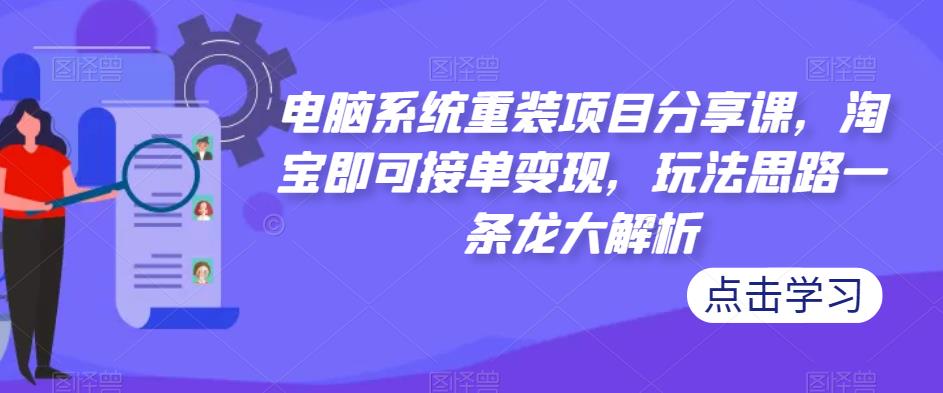 电脑系统重装项目分享课 某宝即可接单变现-爱学资源网