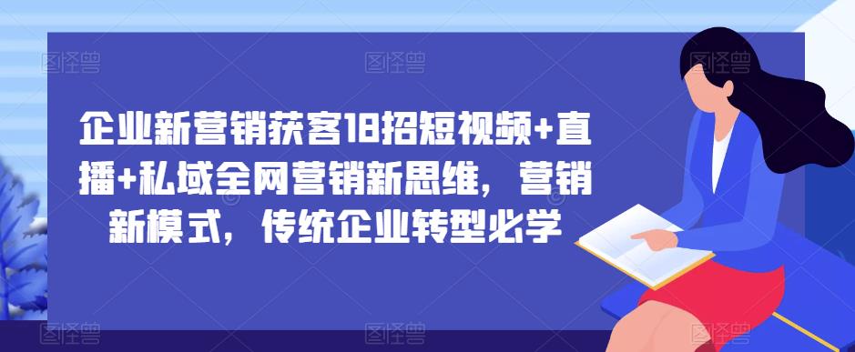 企业新营销获客18招 短视频+直播+私域全网营销新思维-爱学资源网