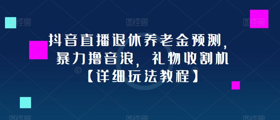 抖音直播退休养老金预测 暴力撸音浪礼物收割机-爱学资源网