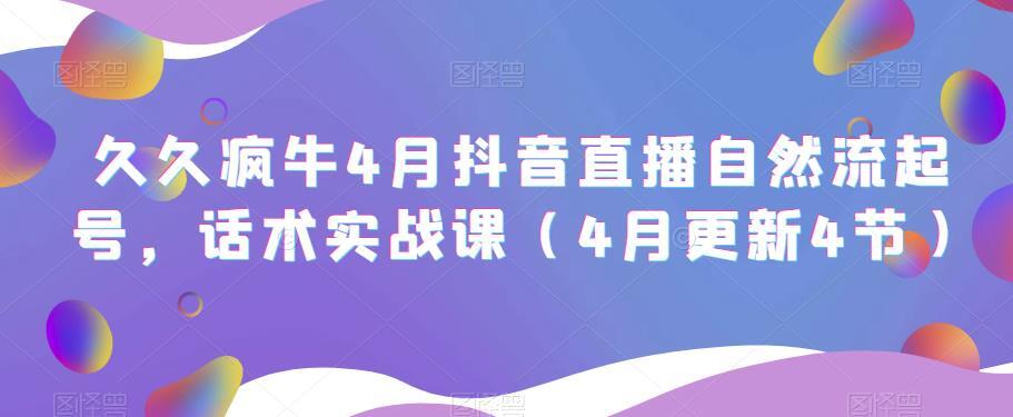 久久疯牛4月抖音直播纯自然流起号 话术实战课-爱学资源网