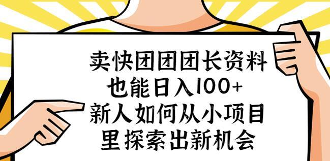 卖快团团团长资料也能日入100+ 新人如何从小项目里探索出新机会-爱学资源网