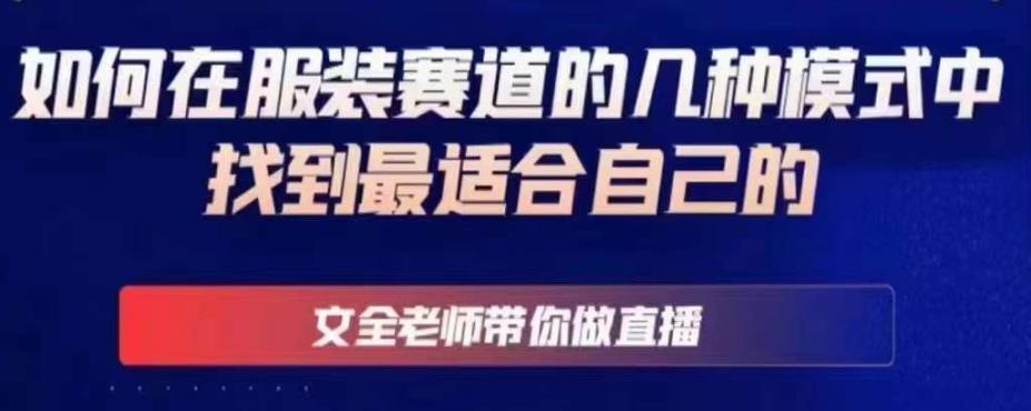 文全老师带你做直播线上课 如何在服装赛道的几种模式中找到最适合自己的-爱学资源网