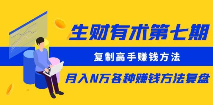 生财有术第七期 复制高手赚钱方法月入N万各种赚钱方法复盘-爱学资源网