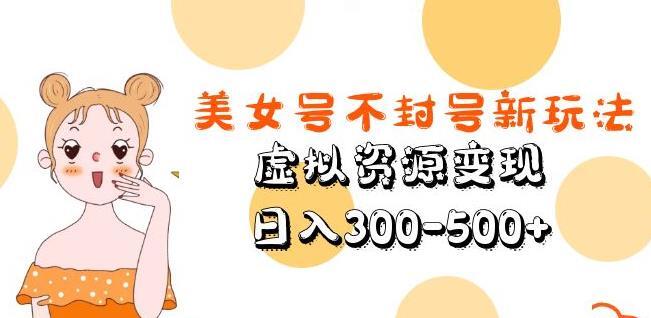 美女号不封号新玩法 虚拟资源变现日入300-500+-爱学资源网