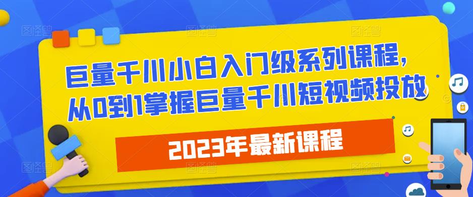 2023最新巨量千川小白入门级系列课程，从0到1掌握巨量千川短视频投放-爱学资源网