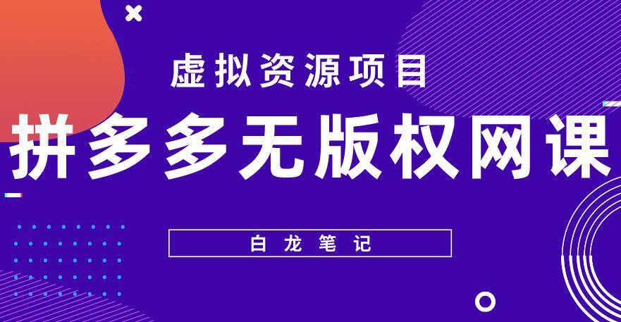 白龙笔记·拼多多无版权网课项目 月入5000的长期项目-爱学资源网