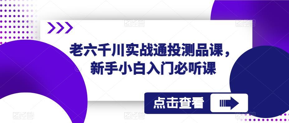 老六千川实战通投测品课 新手小白入门必听课-爱学资源网