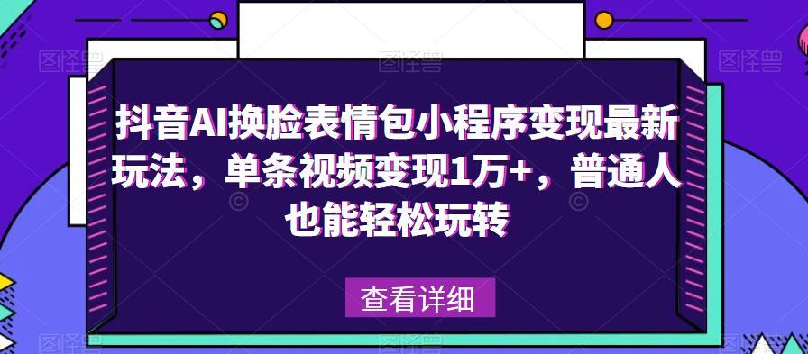 抖音AI换脸表情包小程序变现最新玩法 单条视频变现1万+-爱学资源网