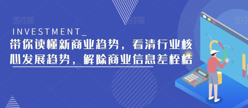 带你读懂新商业趋势 看清行业核心发展趋势 解除商业信息差桎梏-爱学资源网