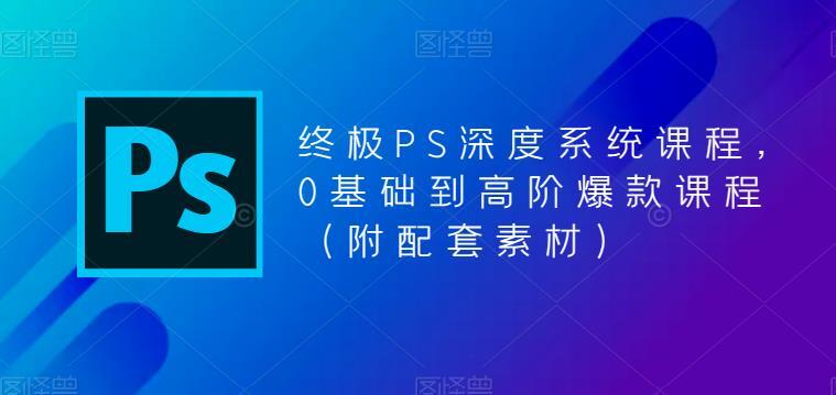 终极PS深度系统课程 0基础到高阶爆款课程（附配套素材）-爱学资源网