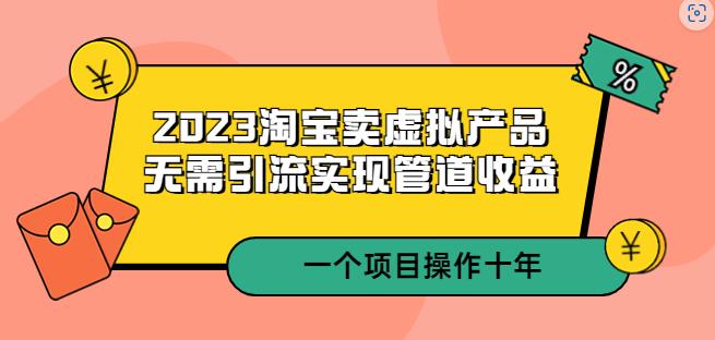 2023淘宝卖虚拟产品，无需引流实现管道收益一个项目能操作十年-爱学资源网