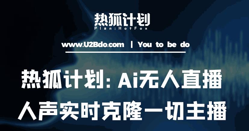 热狐计划-Ai无人直播实时克隆一切主播-爱学资源网