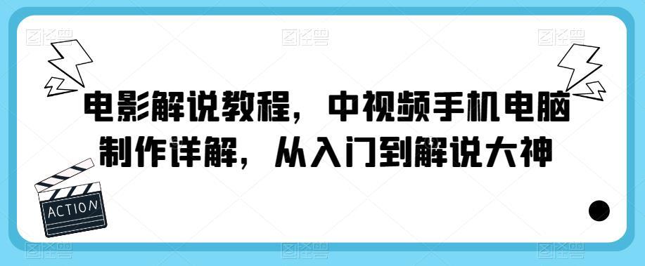 电影解说教程·中视频手机电脑制作详解 从入门到解说大神-爱学资源网