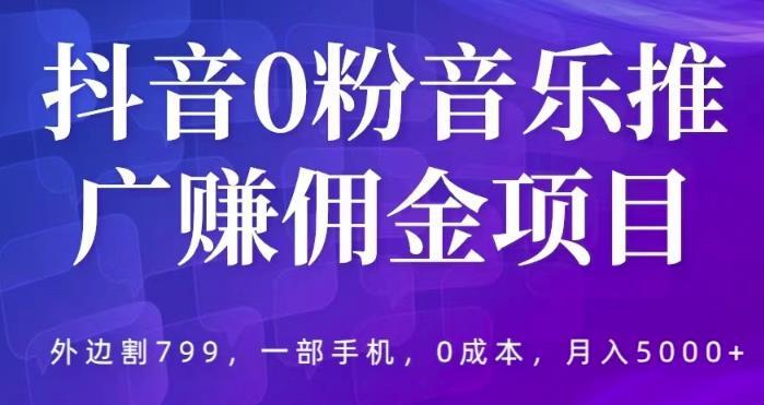 抖音0粉音乐推广赚佣金项目 一部手机0成本就可操作月入5000+-爱学资源网