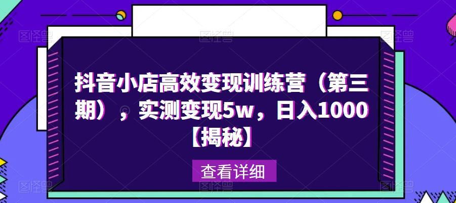 抖音小店高效变现训练营第三期 实测变现5w日入1000-爱学资源网