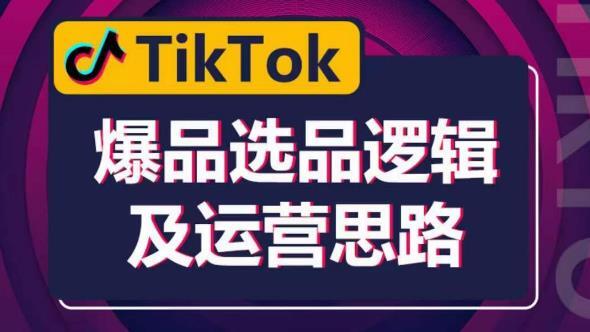 TikTok爆品选品逻辑及运营思路 解决网络环境快速入门TikTok-爱学资源网