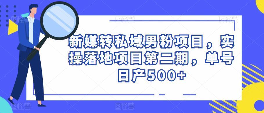 新媒转私域男粉项目 实操落地项目第二期 单号日产500+-爱学资源网