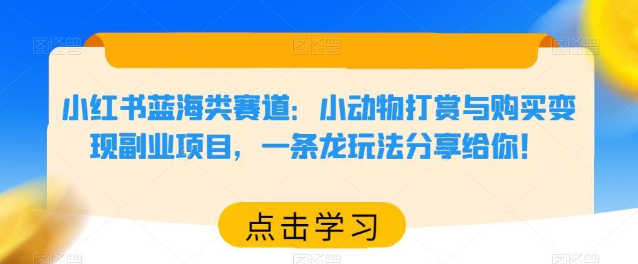 小红书蓝海类赛道 小动物打赏与购买变现副业项目-爱学资源网