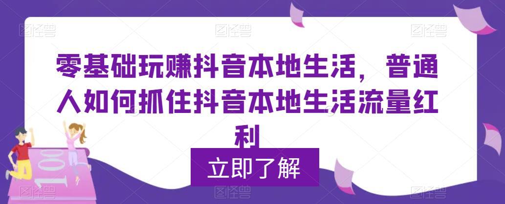 零基础玩赚抖音本地生活 普通人如何抓住抖音本地生活流量红利-爱学资源网