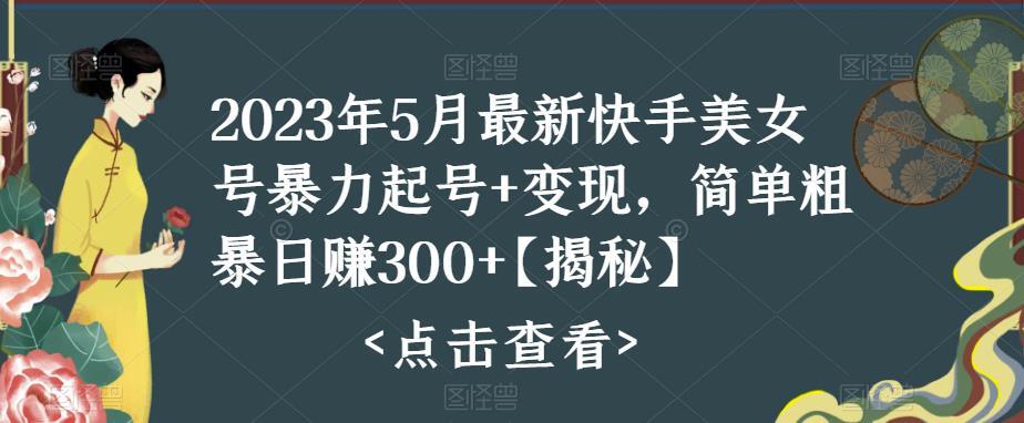 2023年5月最新快手美女号暴力起号变现 简单粗暴日赚300+-爱学资源网