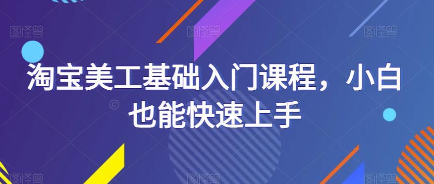 淘宝美工基础入门课程 小白也能快速上手-爱学资源网