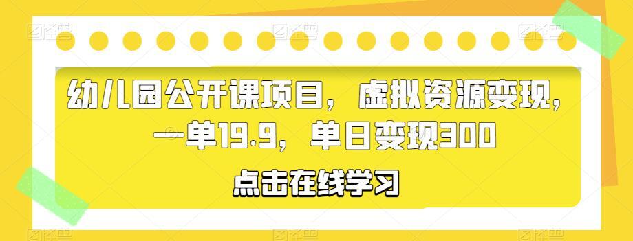 幼儿园公开课项目 虚拟资源变现 单日变现300-爱学资源网