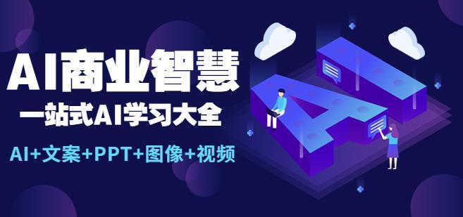 AI商业智慧 一站式AI学习大全 AI+文案+PPT+图像+视频-爱学资源网