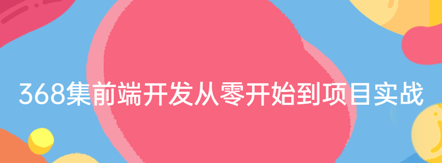 前端开发从零开始到项目实战 368集-爱学资源网