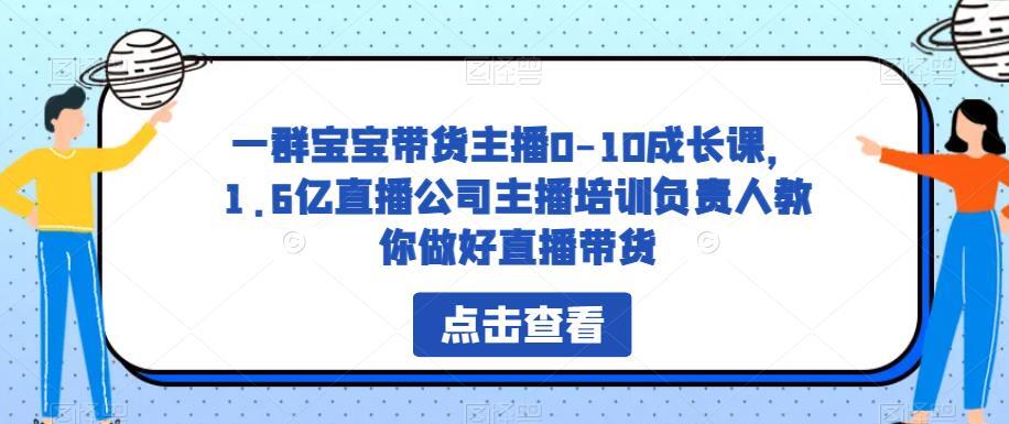 一群宝宝带货主播0-10成长课 教你做好直播带货-爱学资源网