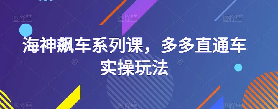 海神飙车系列课 多多直通车实操玩法-爱学资源网