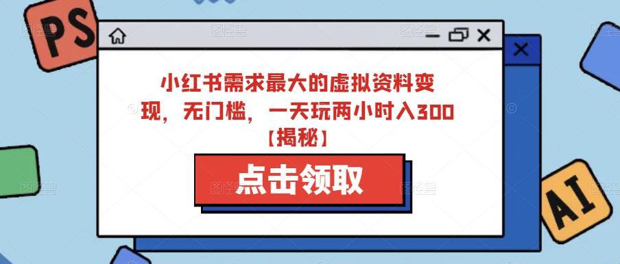 小红书需求最大的虚拟资料变现 无门槛一天玩两小时入300+-爱学资源网