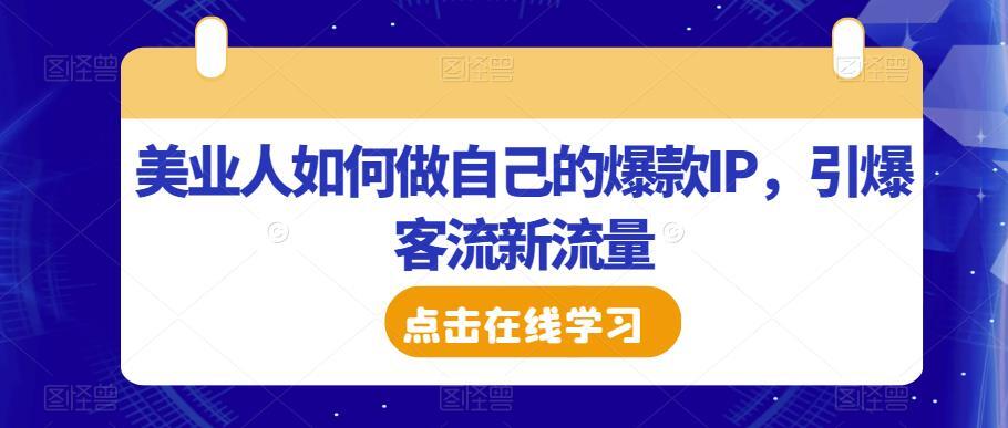 美业人如何做自己的爆款IP 引爆客流新流量-爱学资源网