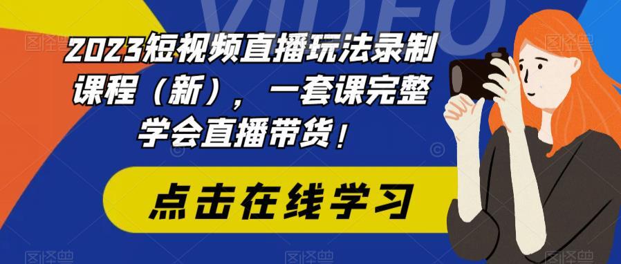 2023短视频直播玩法录制课程 一套课完整学会直播带货-爱学资源网