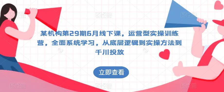 某机构第29期6月线下课 从底层逻辑到实操方法到千川投放-爱学资源网