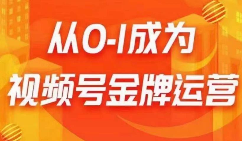 从0-1成为视频号金牌运营 微信运营/账号内容/选品组货-爱学资源网