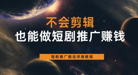 不会剪辑也能做短剧推广赚钱 短剧推广搬运详细教程-爱学资源网