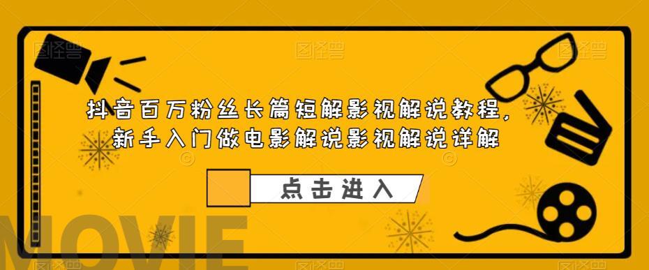 抖音百万粉丝长篇短解影视解说教程 新手入门做电影解说详解-爱学资源网