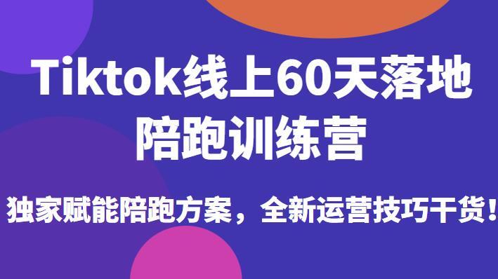 Tiktok线上60天落地陪跑训练营 独家赋能陪跑方案-爱学资源网