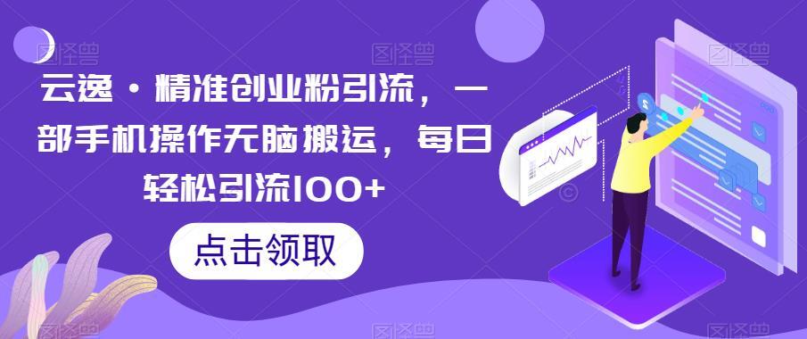 云逸·精准创业粉引流 每日轻松引流100+-爱学资源网