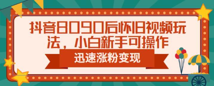 抖音8090后怀旧视频玩法 小白新手可操作迅速涨粉变现-爱学资源网