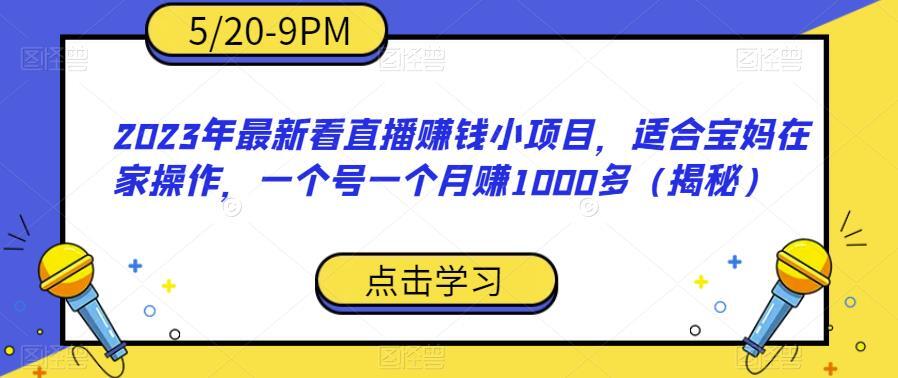 2023年最新看直播赚钱小项目 月赚1000多-爱学资源网