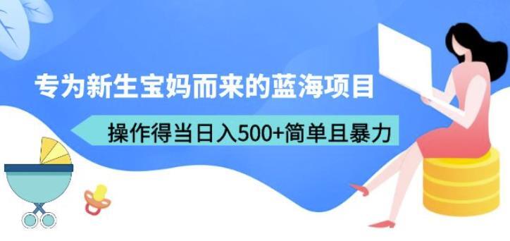 专为新生宝妈而来的蓝海项目 操作得当日入500+简单且暴力-爱学资源网