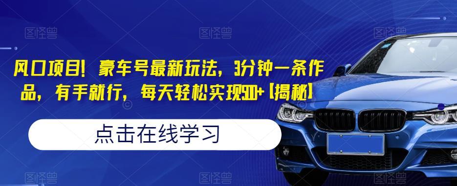 豪车号最新玩法 3分钟一条作品每天轻松实现500+-爱学资源网