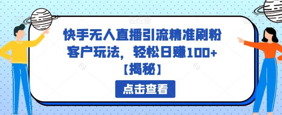 快手无人直播引流精准刷粉客户玩法 轻松日赚100+-爱学资源网