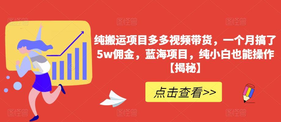 纯搬运项目多多视频带货 一个月搞了5w佣金-爱学资源网