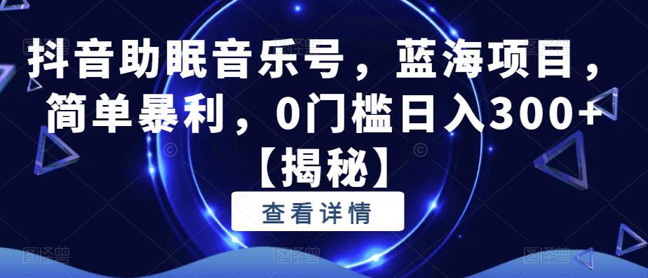 抖音助眠音乐号 蓝海项目简单暴利-爱学资源网